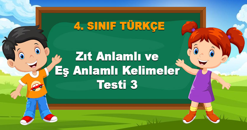 4. Sınıf Zıt Anlamlı ve Eş Anlamlı Kelimeler Testi 3